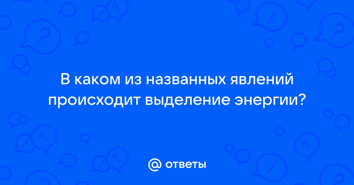 В каком из названных явлений происходит выделение энергии на балконе сохнет белье в комнате