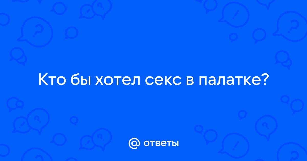 10 лучших поз для секса в палатке