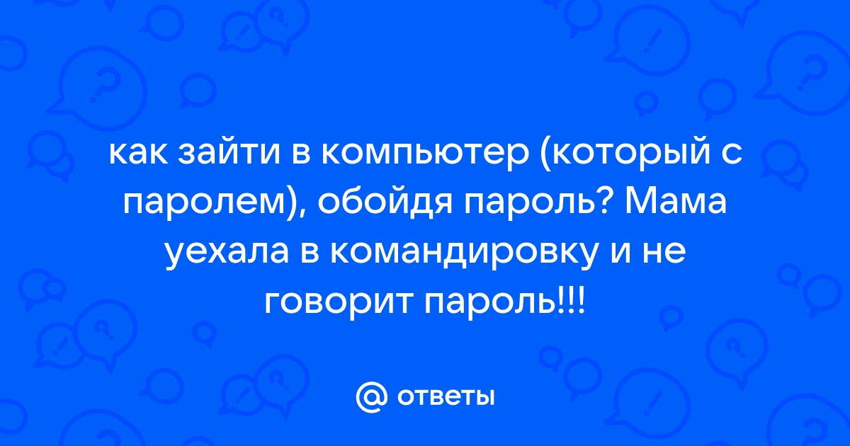 Ответы Mailru: как зайти в компьютер (который с паролем), обойдя