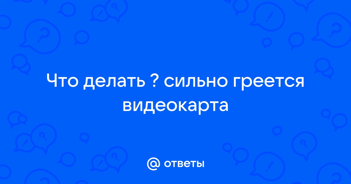 Видеокарта греется за 2 сек до 80 градусов | nashsad48.ru