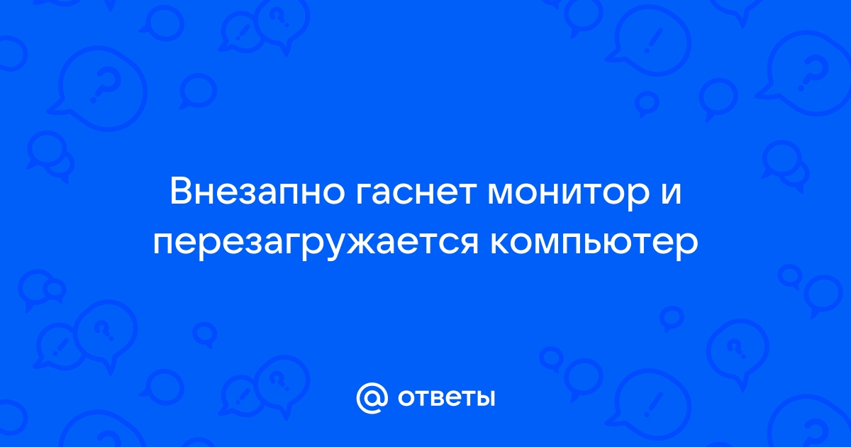 Гаснет монитор и перезагружается компьютер