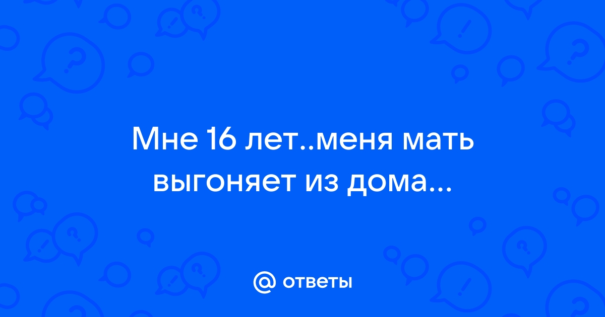 Подростка 18 лет выгнали из дома. Прошу советов. Дополнила