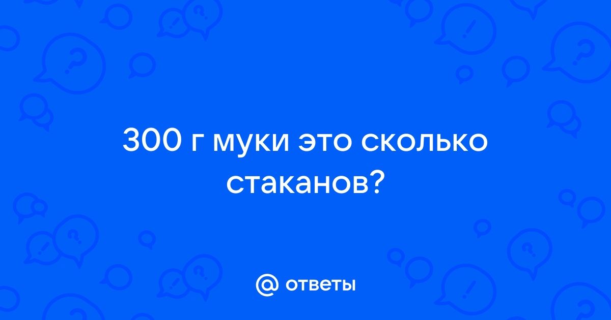 300 грамм муки сколько стаканов