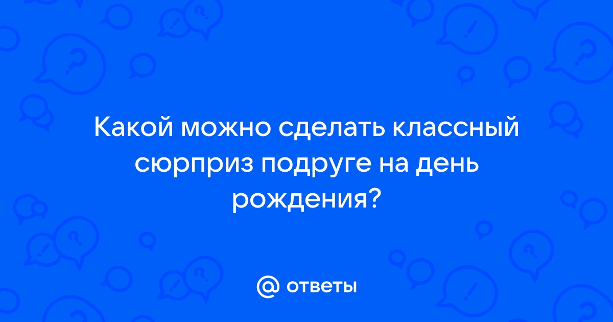 Что подарить подруге на день рождения? ТОП идей на год.