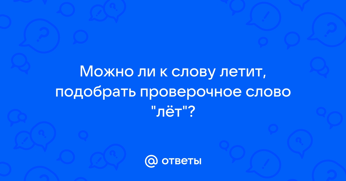 Ответы ank-ugra.ru: проверочное слово к слову летит какое слово