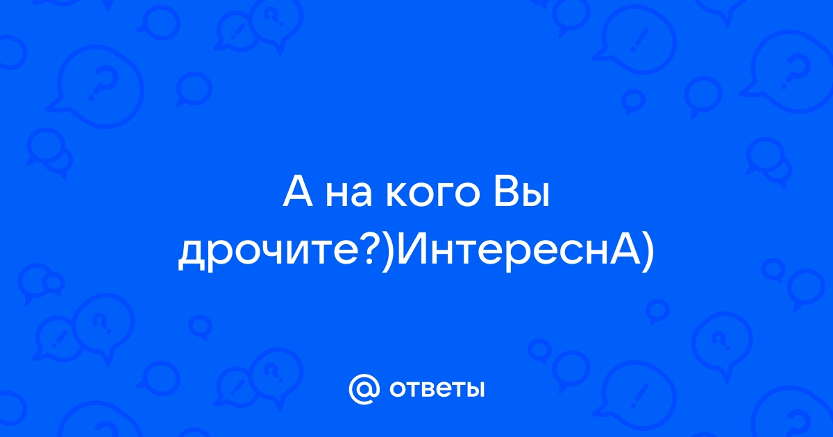 Девушки, как вы мастурбируете?