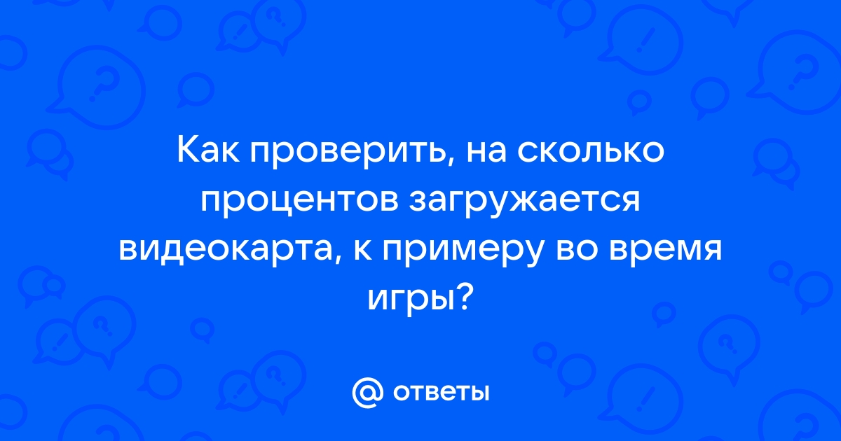 Как проверить на сколько процентов работает видеокарта