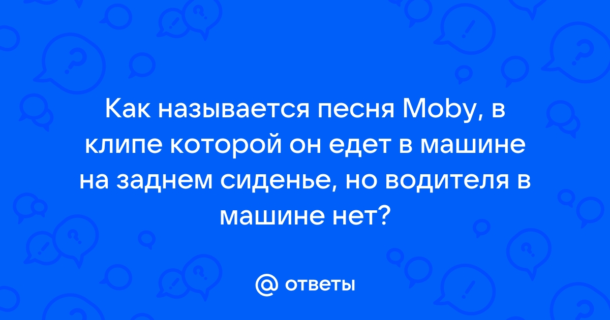 Ответы Mail.ru: Как называется песня Moby, в клипе которой он едет в машине  на заднем сиденье, но водителя в машине нет?