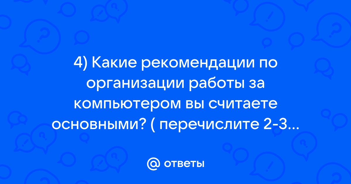 Какие рекомендации по организации работы за компьютером вы считаете основными 2 3 рекомендации