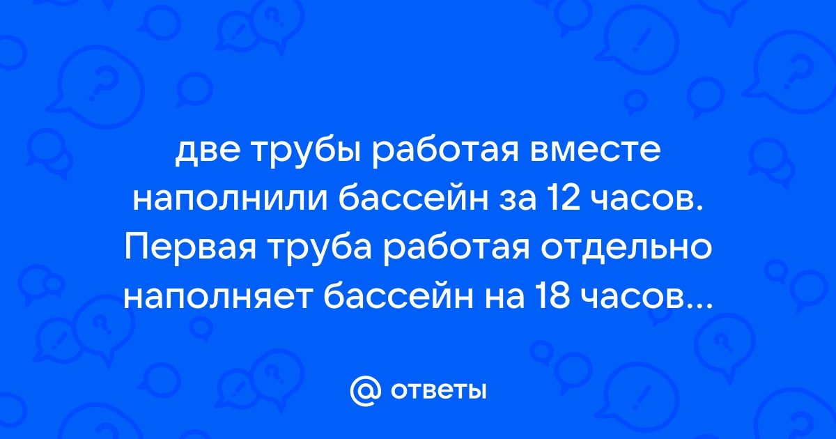 Две трубы работая одновременно наполняют