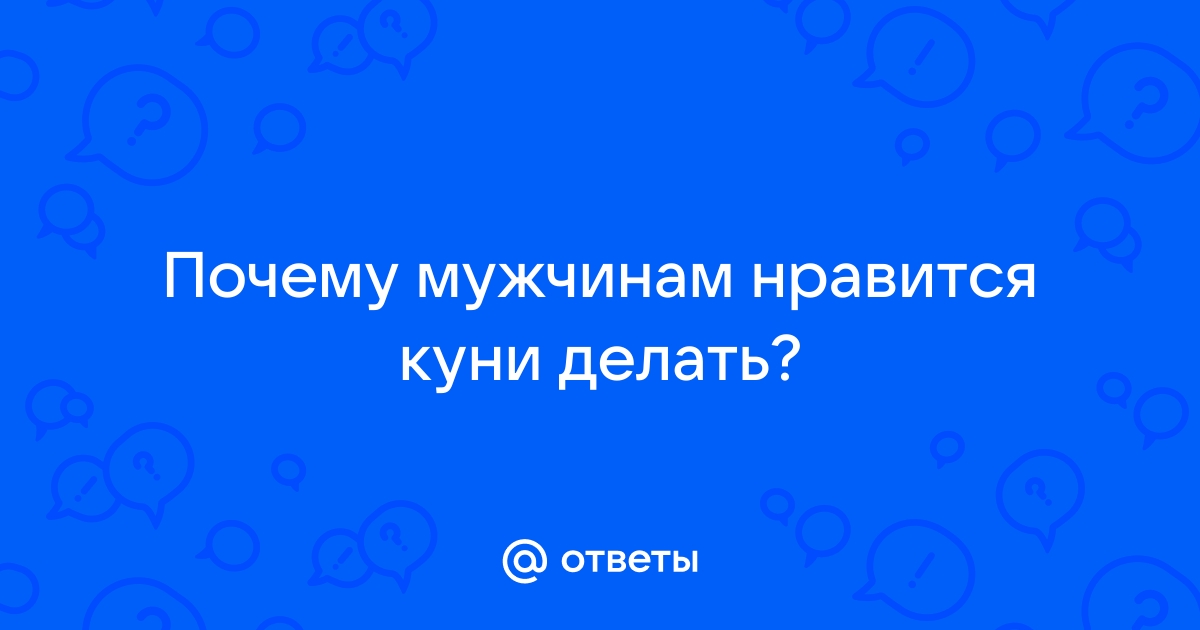 Ответы insidersexx.ru: Почему мужчинам нравится куни делать?