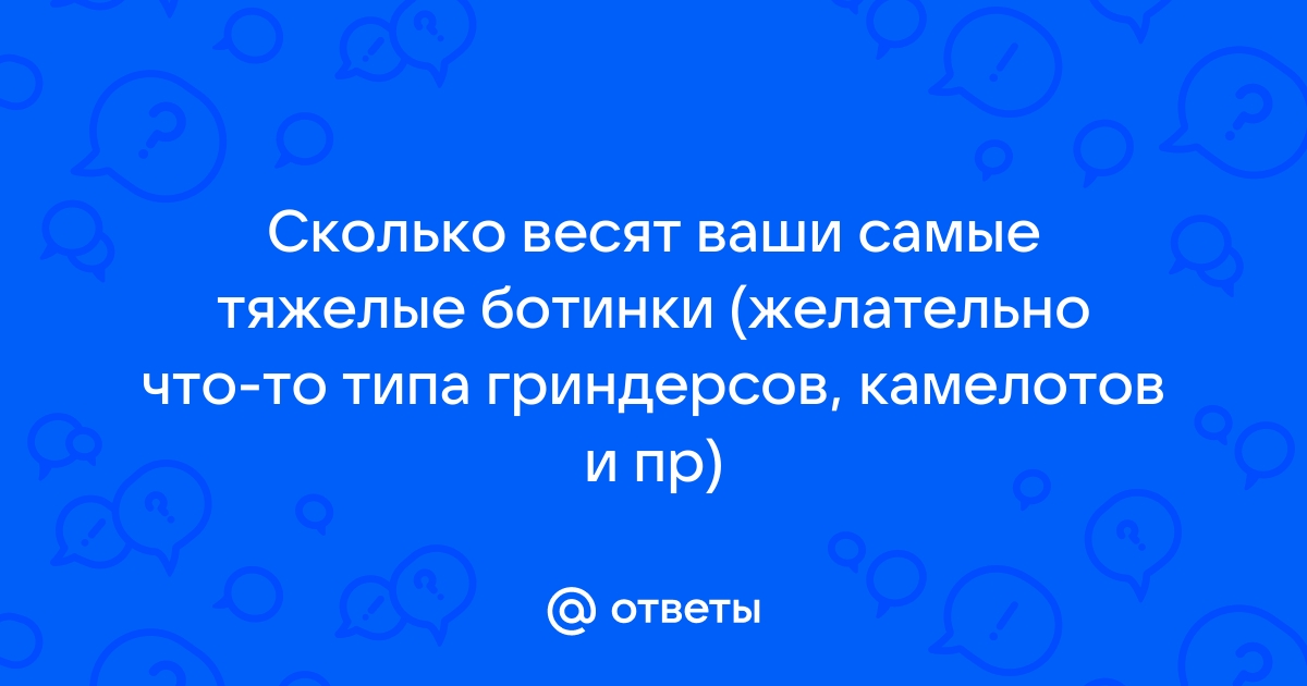 Ответы Mail.ru: Сколько весят ваши самые тяжелые ботинки (желательно что-тотипа гриндерсов, камелотов и пр)