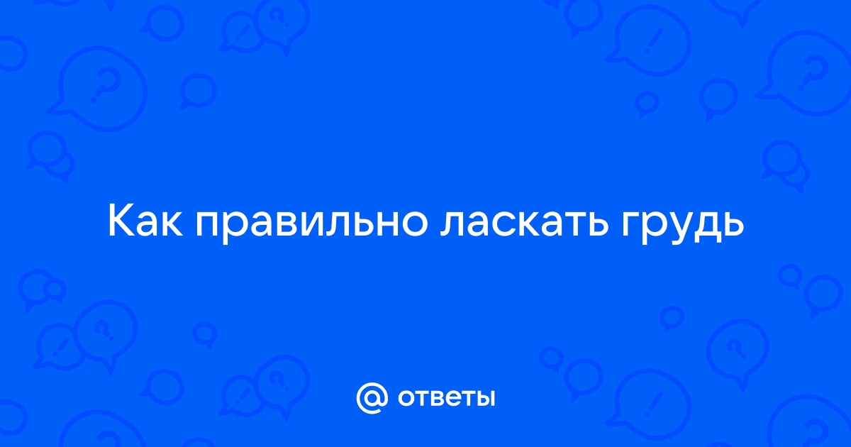 Как правильно ласкать фото Ответы Mail.ru: Как правильно ласкать грудь