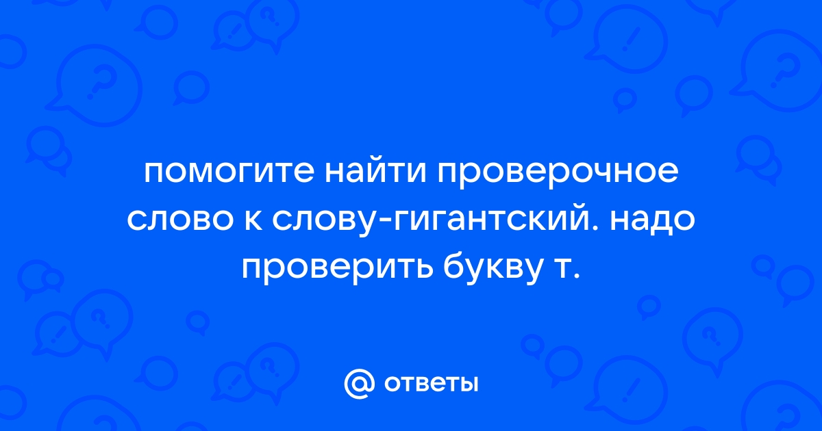 Проверочное слово к слову гигантский