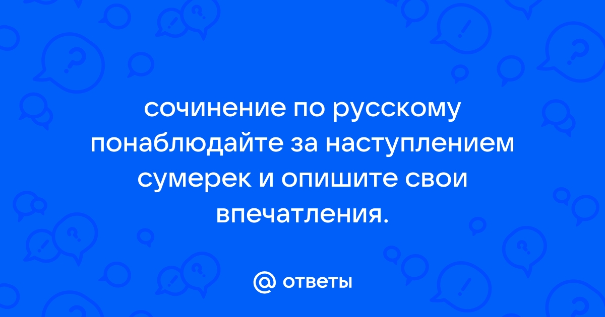 Понаблюдайте за наступлением сумерек и опишите свои