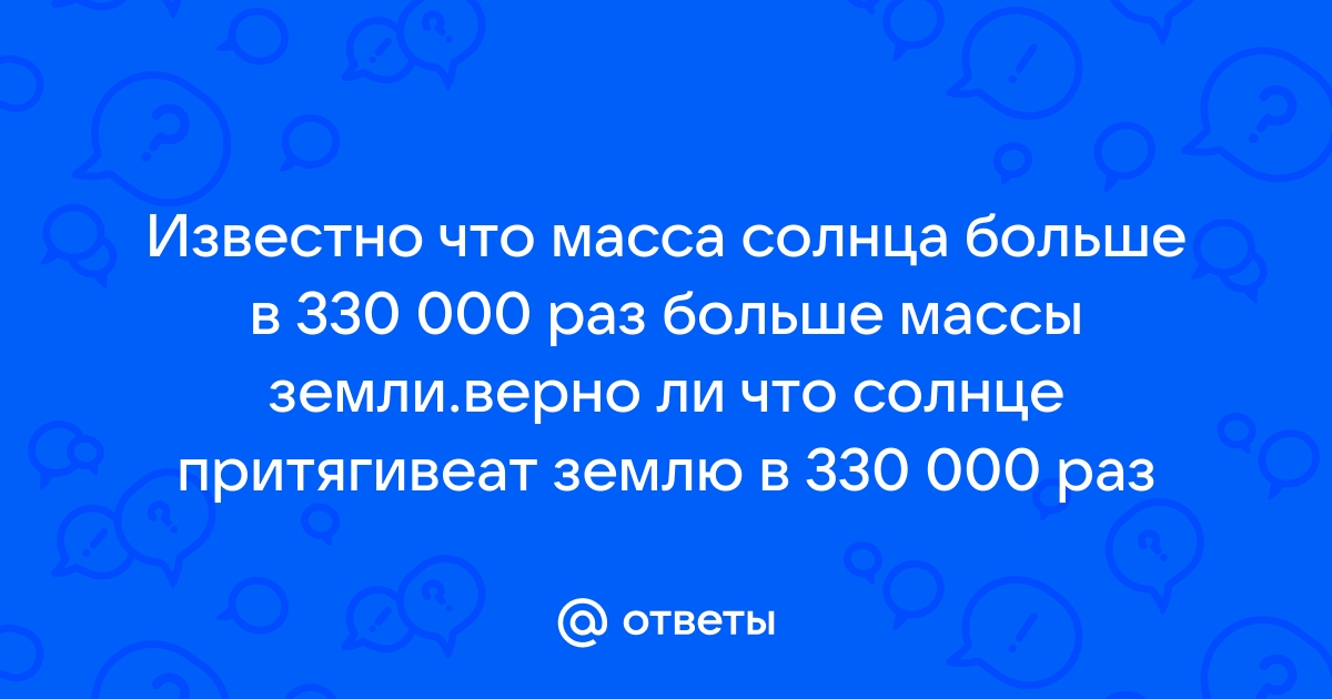 Масса солнца в 330000 раз больше