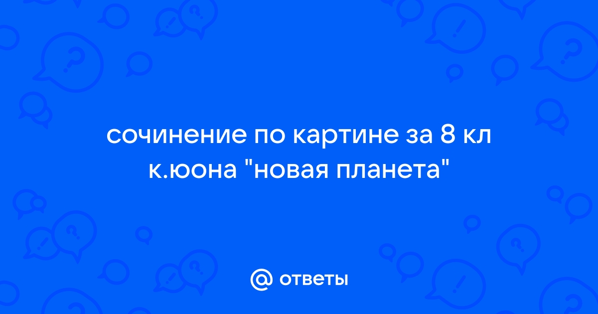 Сочинение по картине новая планета 8 класс своими словами