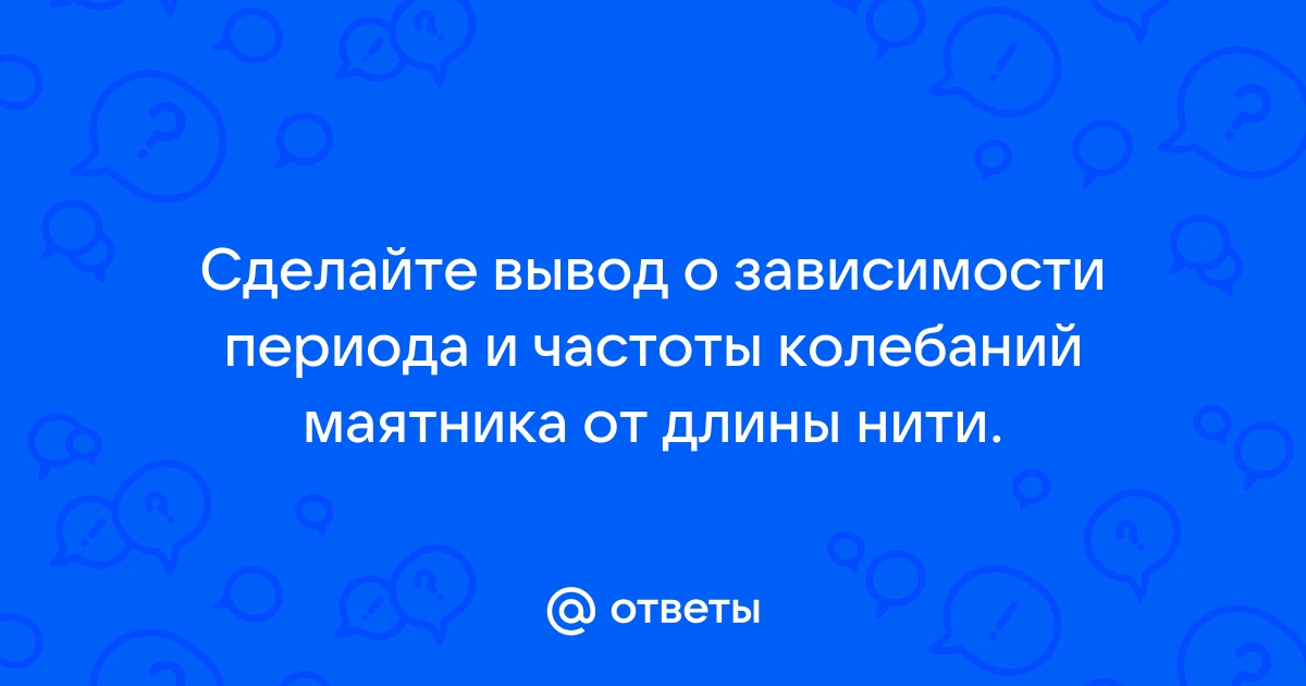 Исследование зависимости периода и частоты свободных колебаний нитяного маятника от его длины