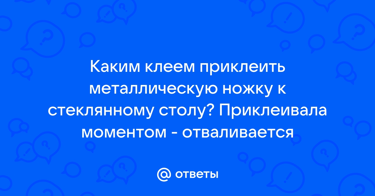 Приклеить металлическую ножку к стеклянному столу