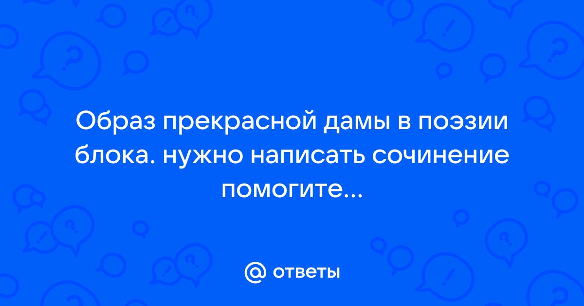 Сочинение: Стихи о Прекрасной Даме в лирике А.А. Блока