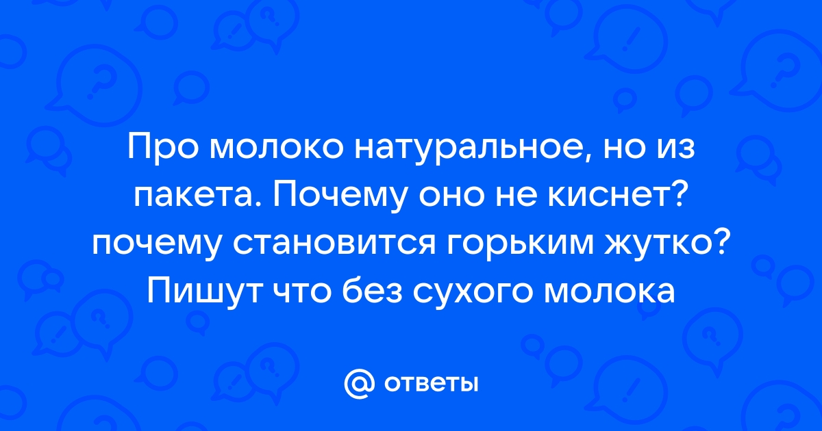 Почему магазинное молоко не киснет, а становится горьким. Позвонил производителю и задал вопрос