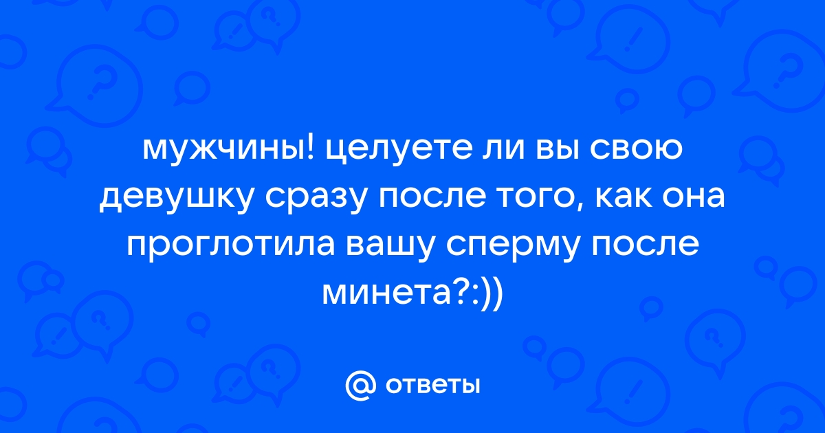 Почему парни брезгают целовать девушку после минета?