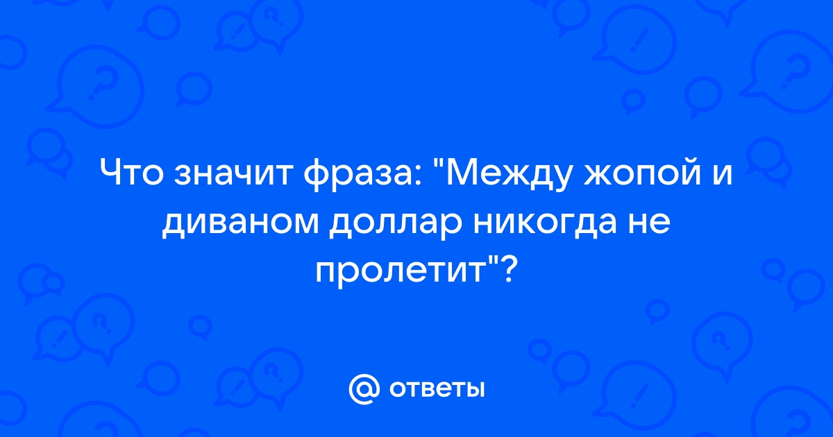 Между задницей и диваном доллар не пролетит