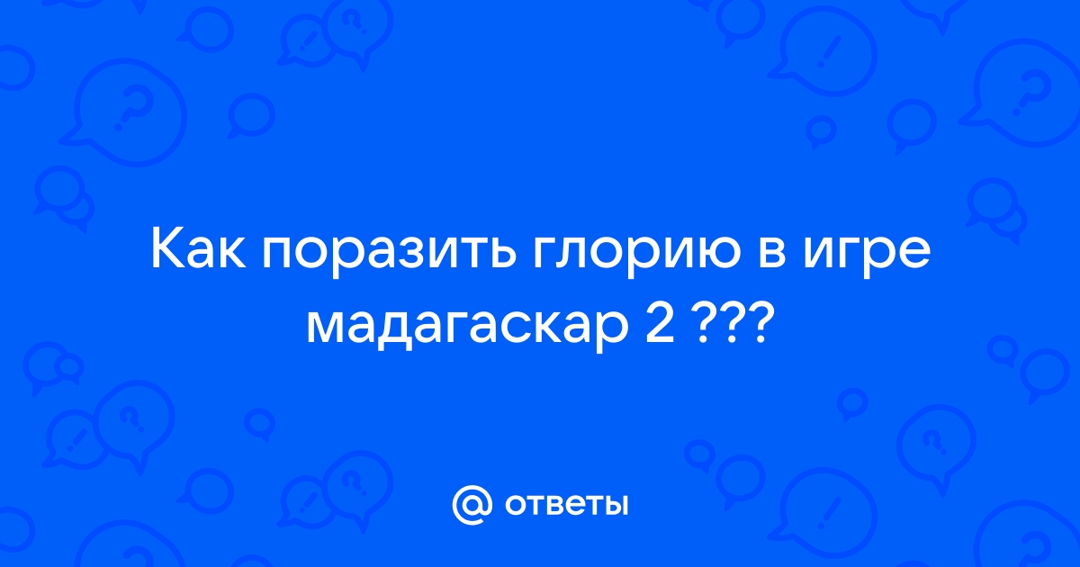 Ответы 32potolki.ru: Как поразить глорию в игре мадагаскар 2 ???