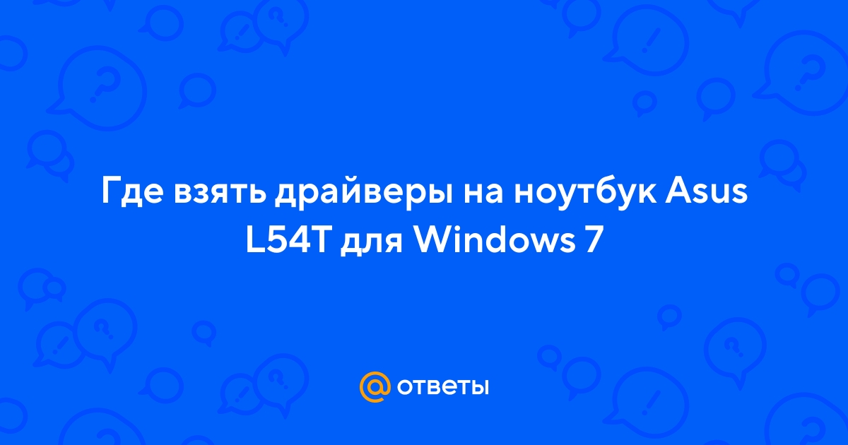 Ответы Mail.Ru: Где Взять Драйверы На Ноутбук Asus L54T Для Windows 7