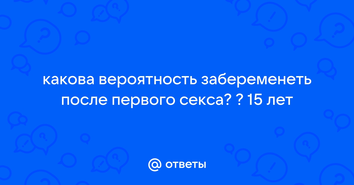 Вероятность забеременеть после первого раза