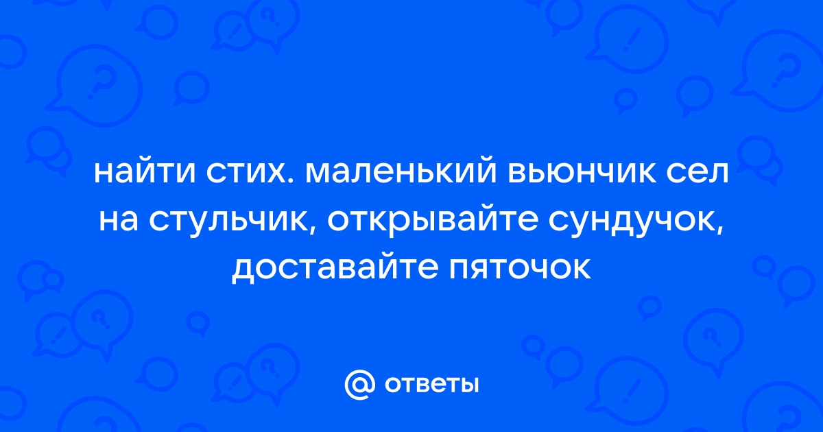 Маленький вьюнчик сел на стульчик открывайте сундучок подавайте пятачок