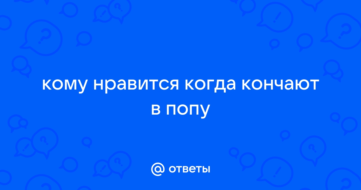 Девушки вам нравиться когда парень кончает на животик или в вас ?