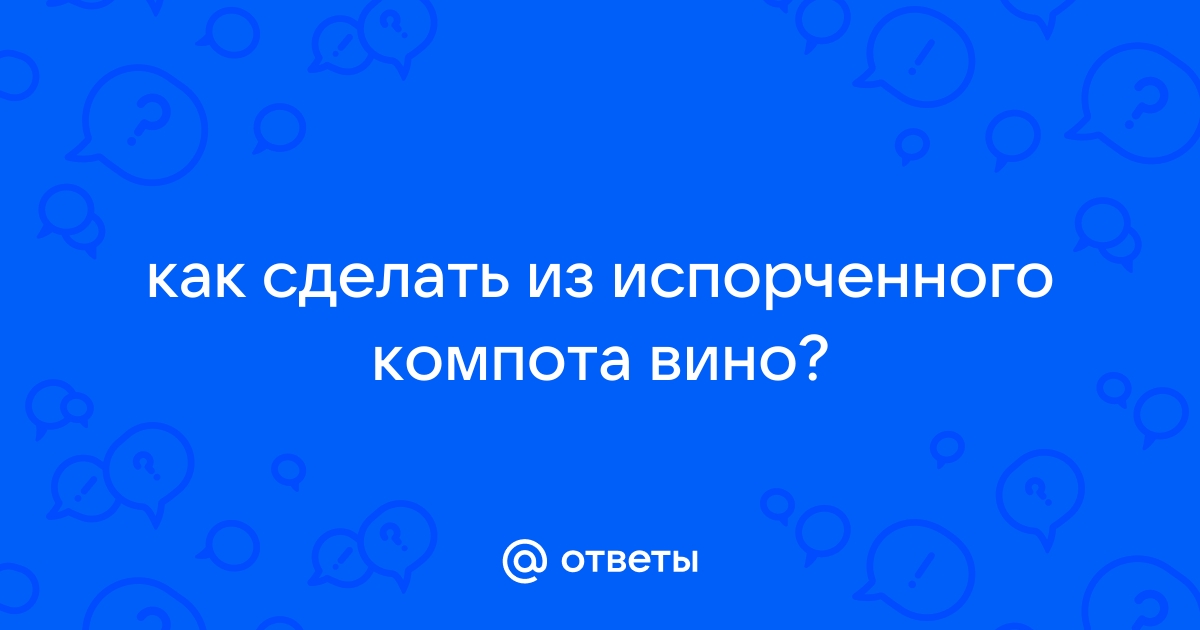 Домашнее вино из прокисшего компота – отличный напиток без лишних затрат