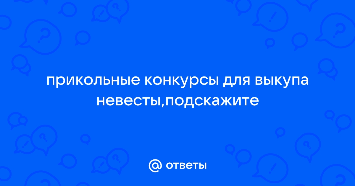 Идеи конкурсов и игр для выкупа невесты - Все о праздниках - интернет-магазин «Патибум»