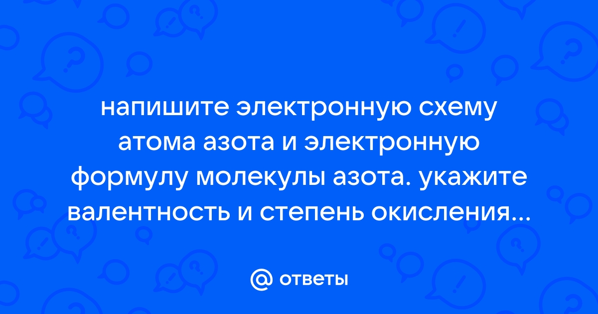 Напишите электронную схему атома азота и электронную формулу молекулы азота