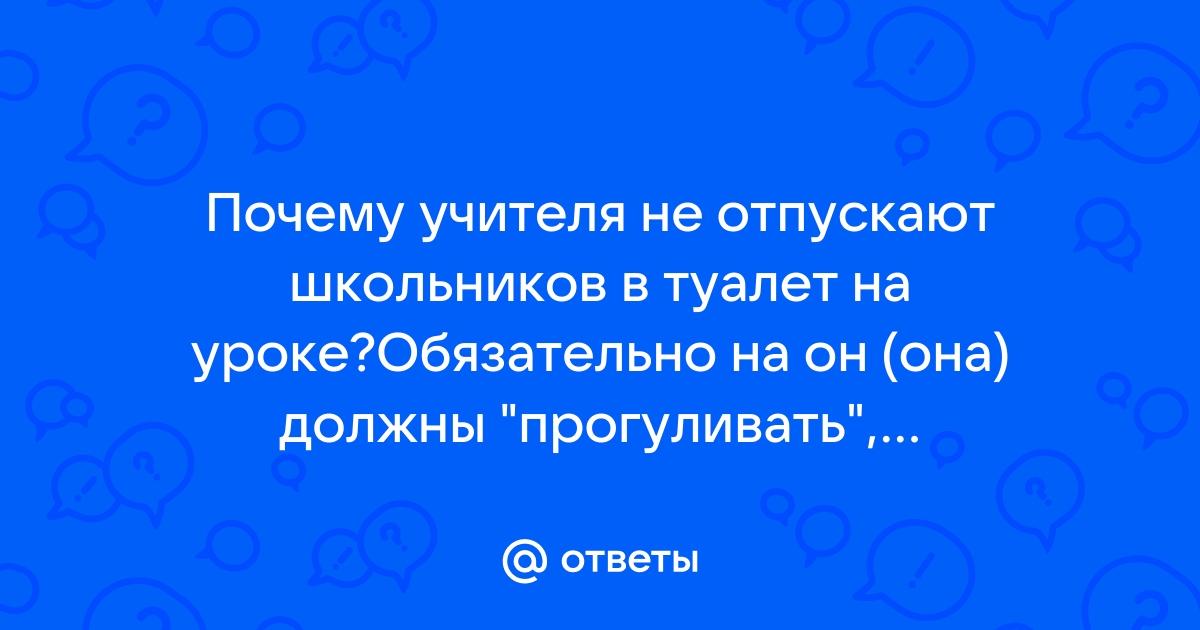 Имеет ли право учитель не отпустить ребенка в туалет