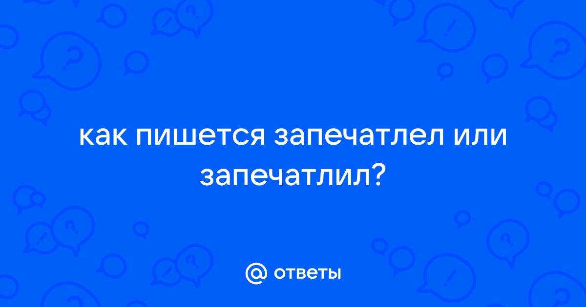 Запечатлеть или запечатлить