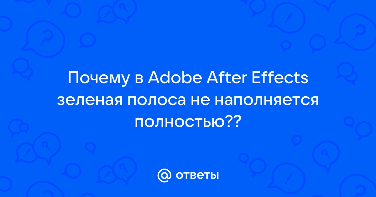 After effects зеленая полоска не заполняется