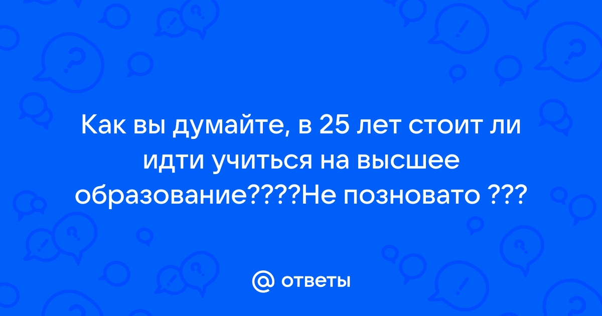 Стоит ли идти учиться в 25 лет