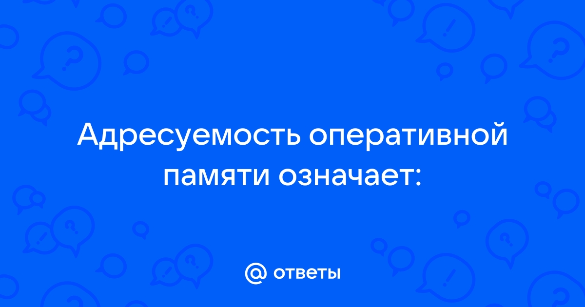 Адресуемость оперативной памяти означает