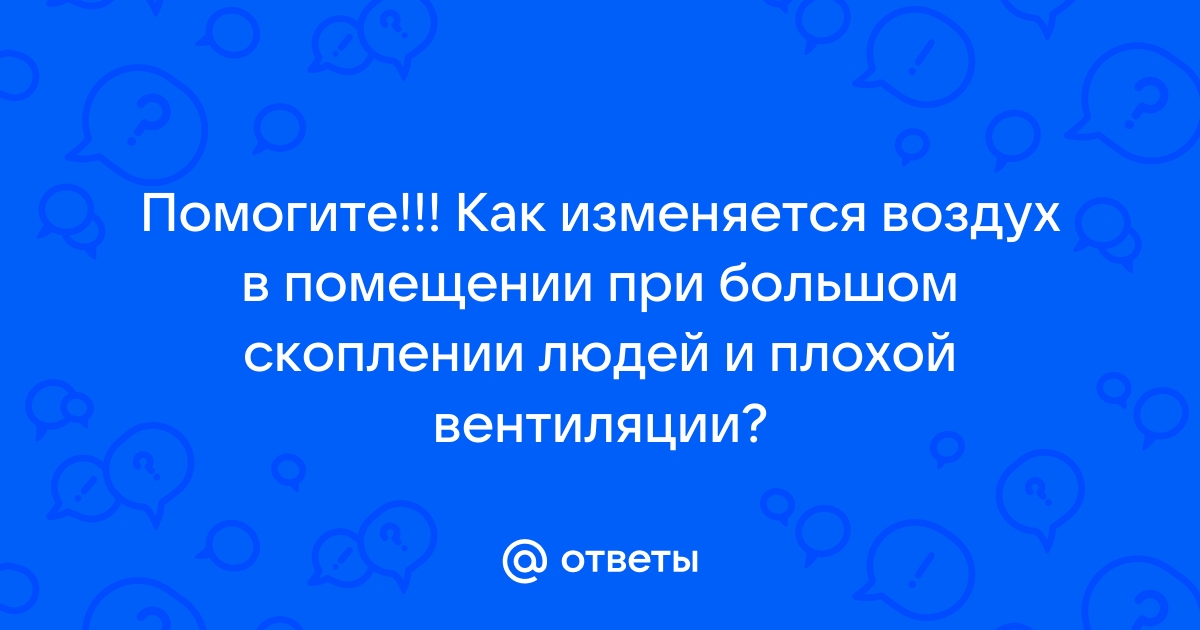 Как изменяется воздух в помещении при большом скоплении людей и плохой вентиляции