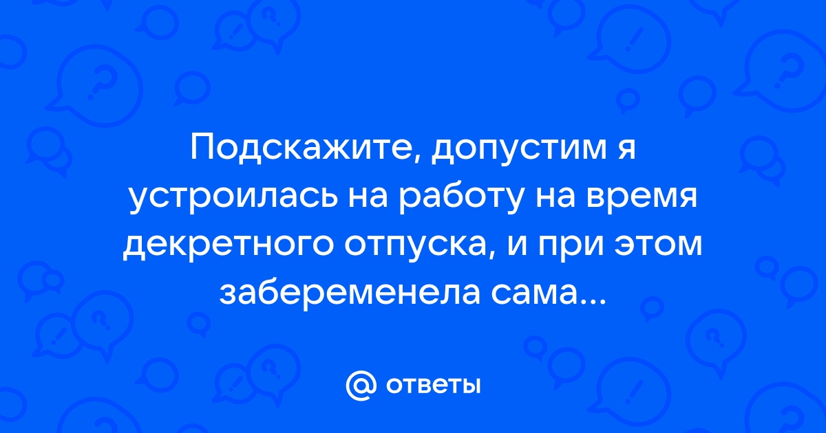 Ответы Mailru: Подскажите, допустим я устроилась на работу на время