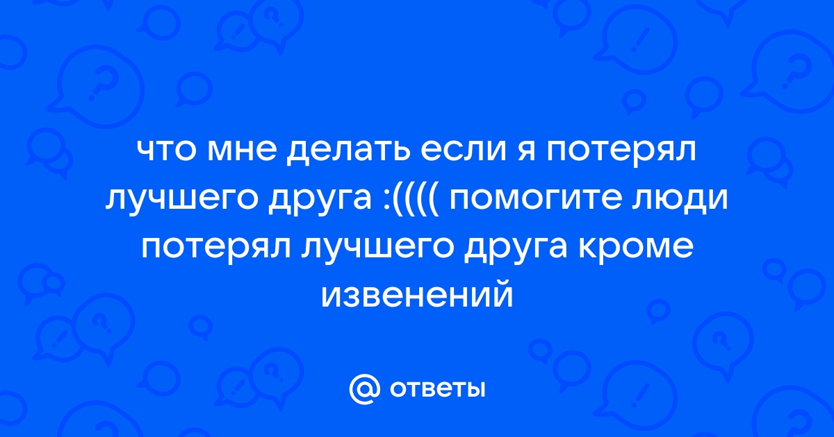 «Недавно я потерял близкого друга. Как мне справиться с этим горем?»