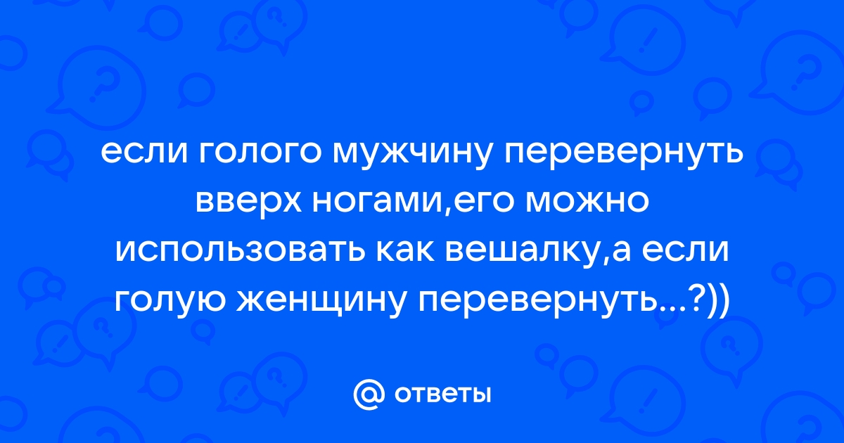 Ответы plitka-kukmor.ru: Если девушку перевернуть вверх ногами, то получится копилка