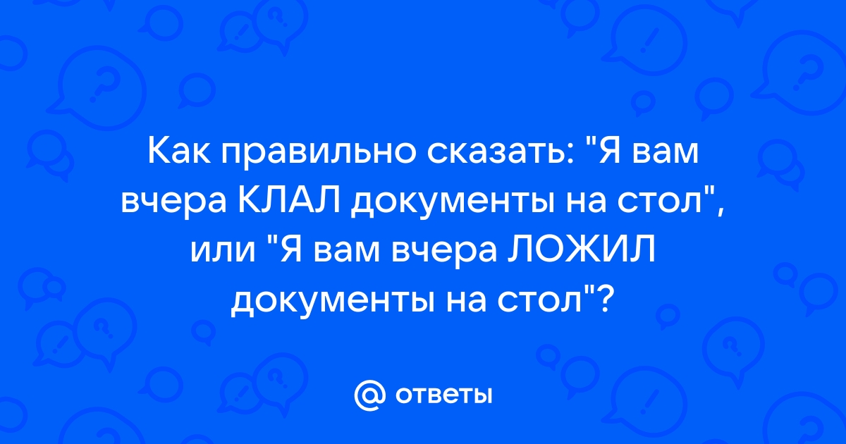 Как правильно положить или покласть документы на стол