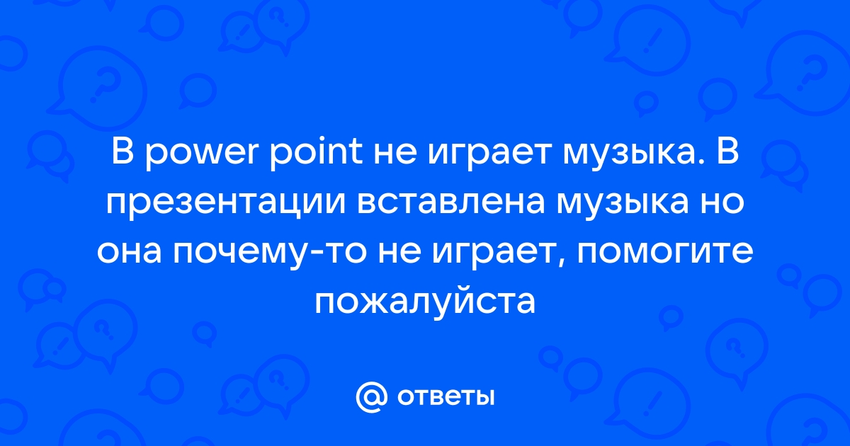 Почему не работает звук в презентации PowerPoint: основные причины и решения