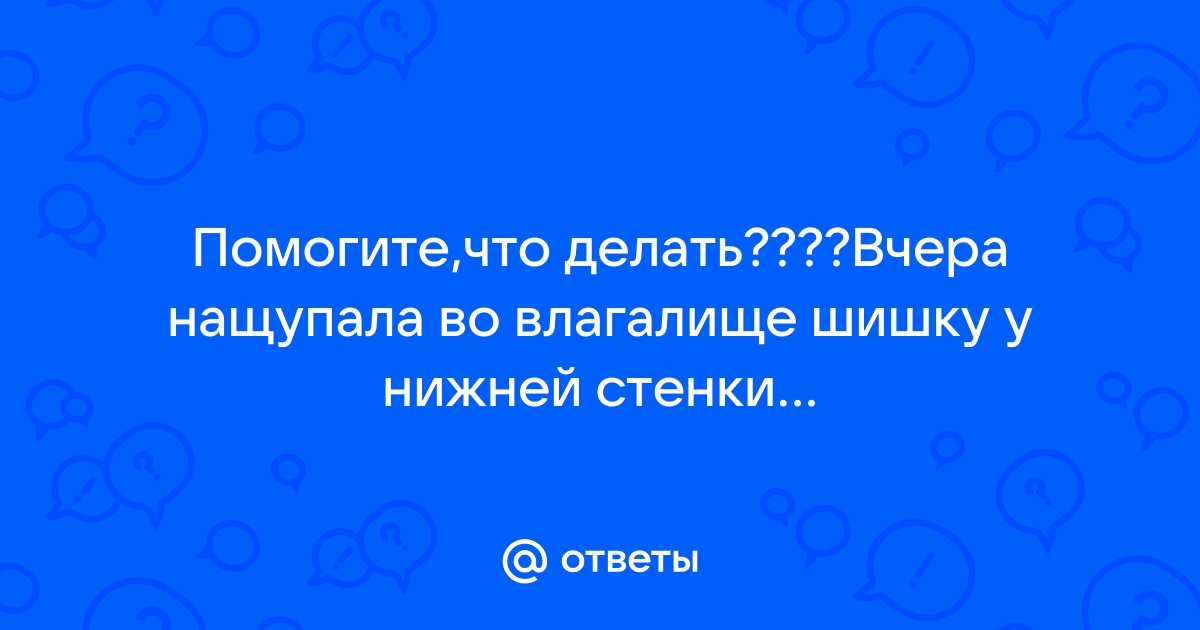 Нащупала во влагалище — 10 ответов | форум Babyblog