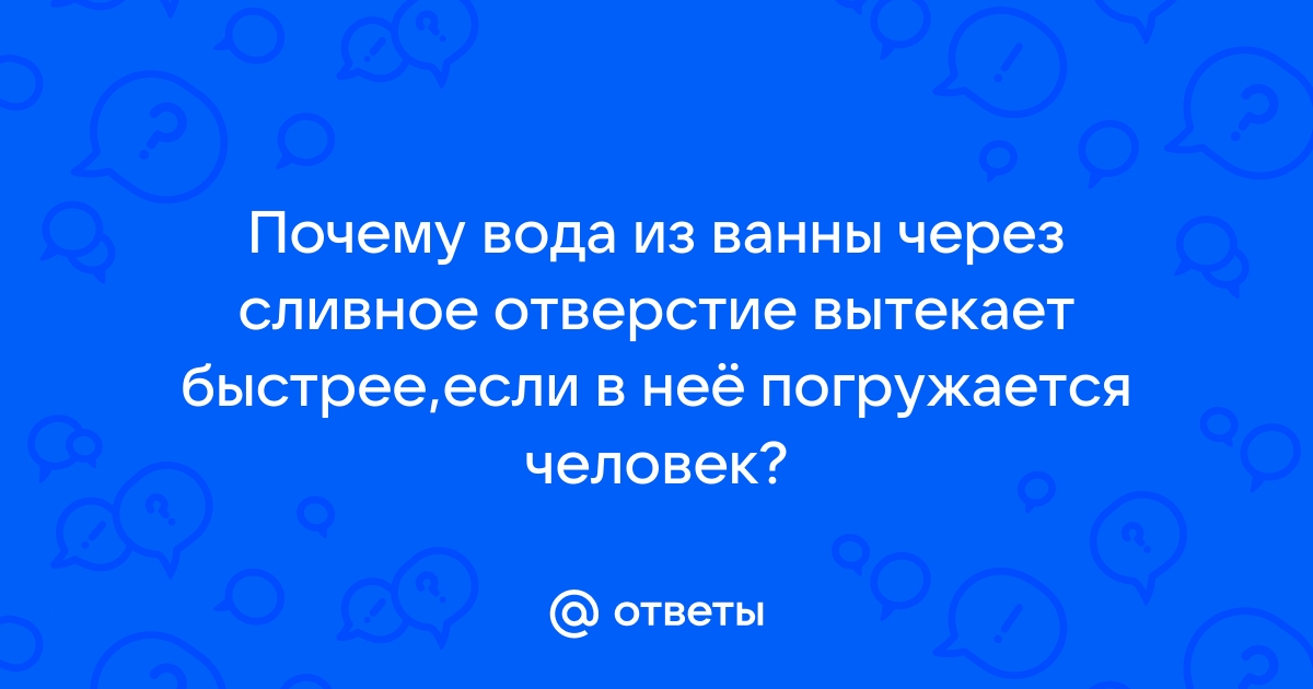 Объясните почему вода из ванны наполненной до краев вытекает если в ванну погружается человек