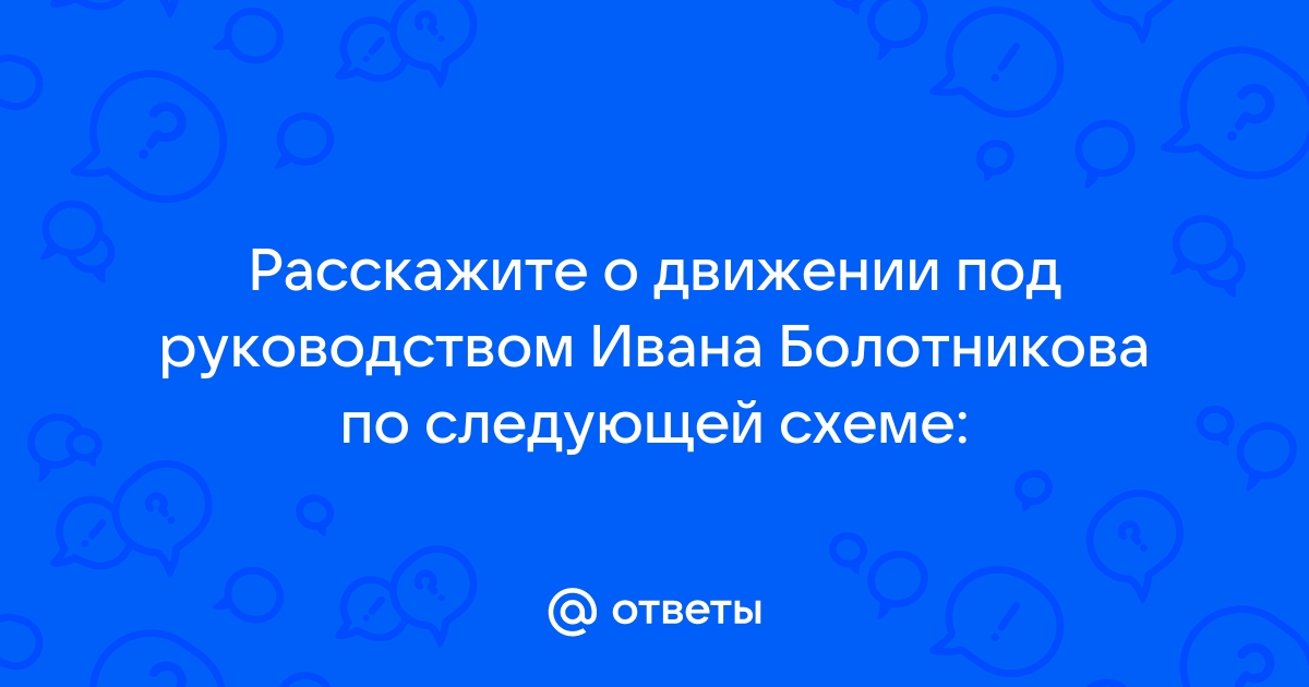 Расскажите о движении под руководством ивана болотникова по следующей схеме