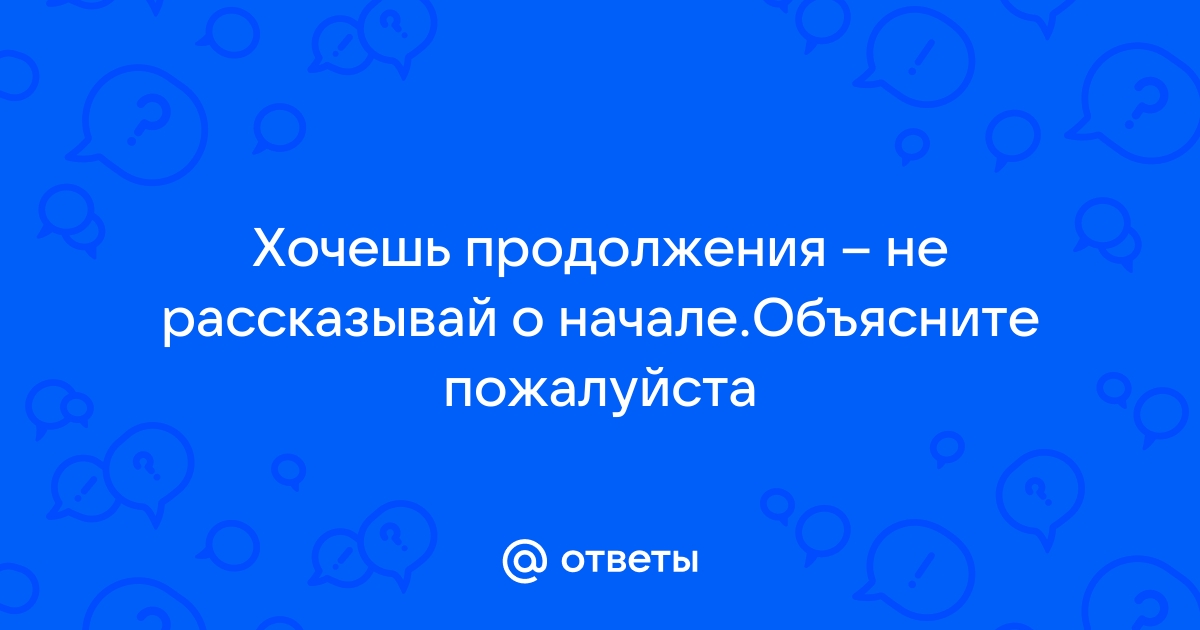 Хочешь продолжения не рассказывай о начале